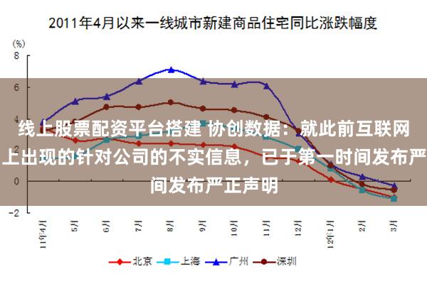 线上股票配资平台搭建 协创数据：就此前互联网及市场上出现的针对公司的不实信息，已于第一时间发布严正声明