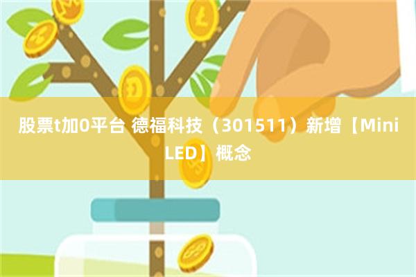 股票t加0平台 德福科技(301511)新增【MiniLED】概念