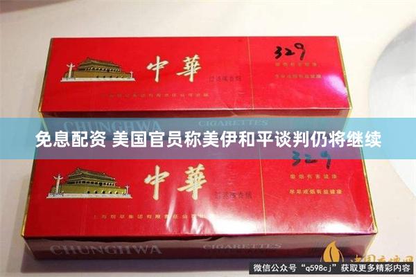 免息配资 美国官员称美伊和平谈判仍将继续