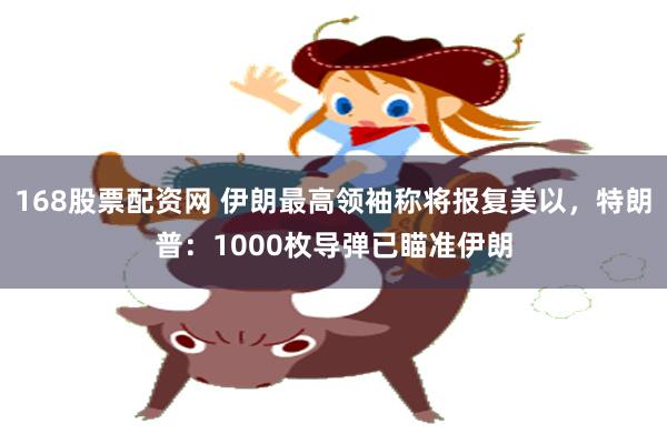 168股票配资网 伊朗最高领袖称将报复美以，特朗普：1000枚导弹已瞄准伊朗