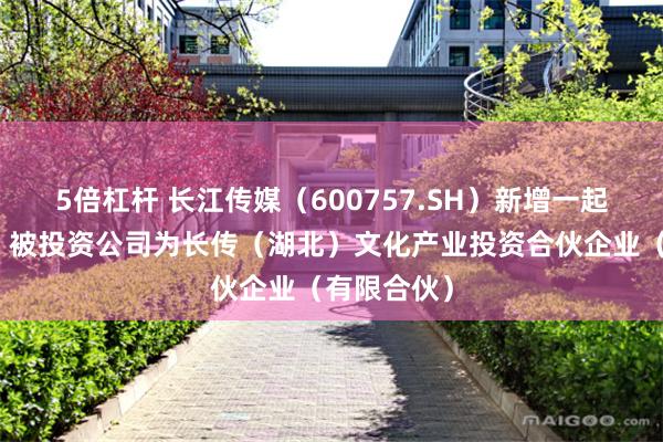 5倍杠杆 长江传媒(600757.SH)新增一起对外投资,被投资公司为长传(湖北)文化产业投资合伙企业(有限合伙)