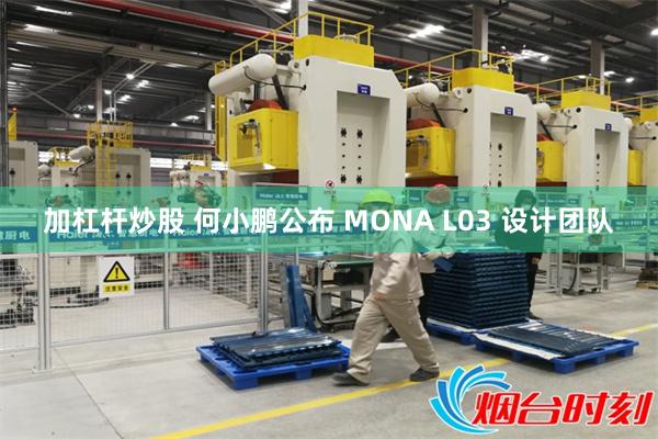 加杠杆炒股 何小鹏公布 MONA L03 设计团队