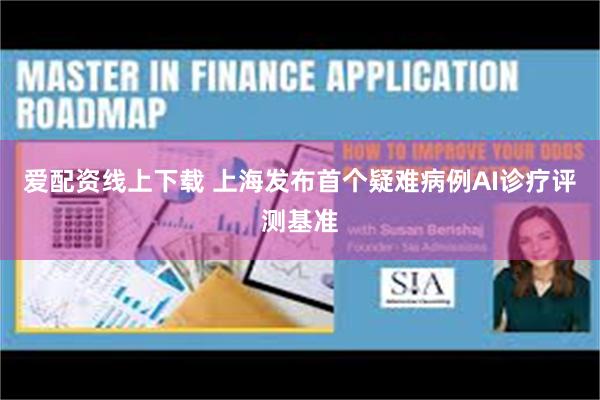 爱配资线上下载 上海发布首个疑难病例AI诊疗评测基准
