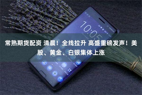 常熟期货配资 清晨!全线拉升 高盛重磅发声!美股、黄金、白银集体上涨