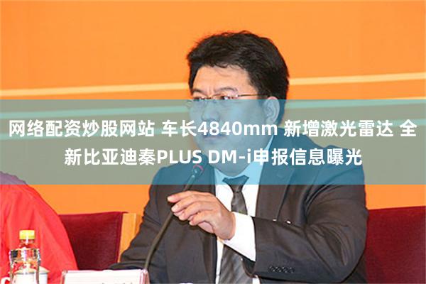 网络配资炒股网站 车长4840mm 新增激光雷达 全新比亚迪秦PLUS DM-i申报信息曝光