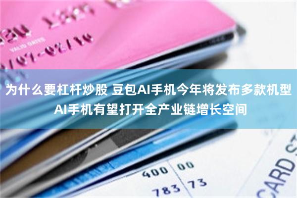 为什么要杠杆炒股 豆包AI手机今年将发布多款机型 AI手机有望打开全产业链增长空间
