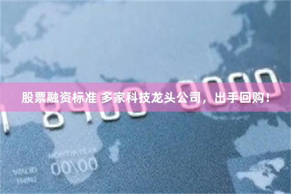 股票融资标准 多家科技龙头公司,出手回购!