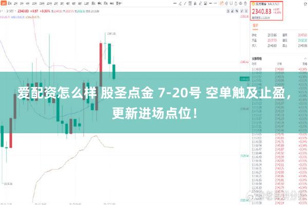 爱配资怎么样 股圣点金 7-20号 空单触及止盈，更新进场点位！