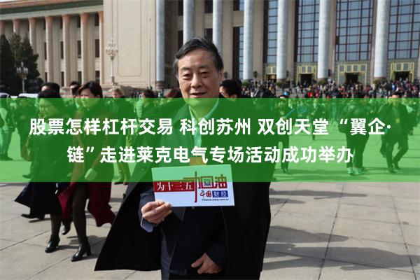 股票怎样杠杆交易 科创苏州 双创天堂 “翼企·链”走进莱克电气专场活动成功举办