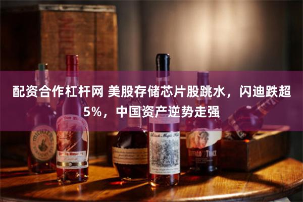 配资合作杠杆网 美股存储芯片股跳水，闪迪跌超5%，中国资产逆势走强