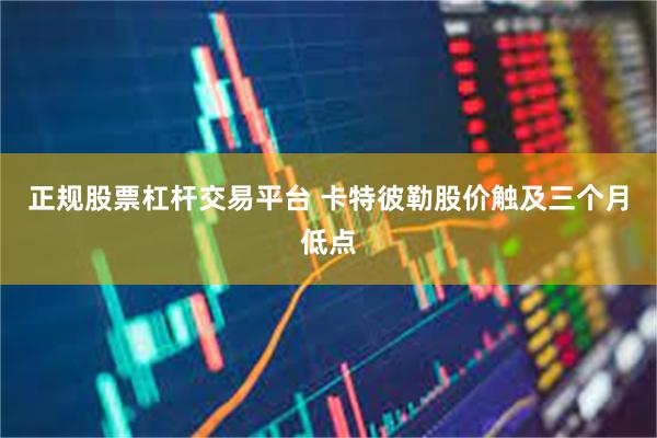 正规股票杠杆交易平台 卡特彼勒股价触及三个月低点