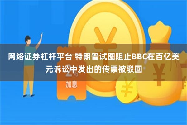 网络证劵杠杆平台 特朗普试图阻止BBC在百亿美元诉讼中发出的传票被驳回