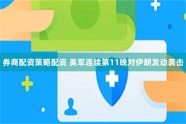 券商配资策略配资 美军连续第11晚对伊朗发动袭击