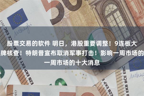 股票交易的软件 明日,港股重要调整!9连板大牛股,停牌核查!特朗普宣布取消军事打击!影响一周市场的十大消息
