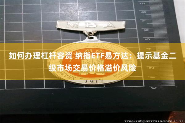 如何办理杠杆容资 纳指ETF易方达：提示基金二级市场交易价格溢价风险