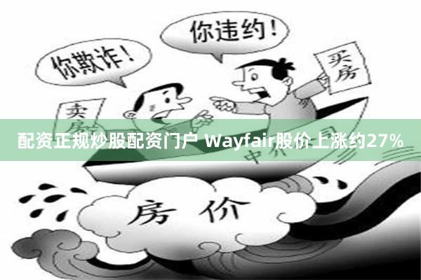 配资正规炒股配资门户 Wayfair股价上涨约27%