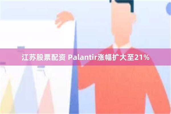 江苏股票配资 Palantir涨幅扩大至21%