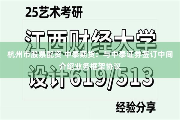 杭州市股票配资 中泰期货：与中泰证券签订中间介绍业务框架协议