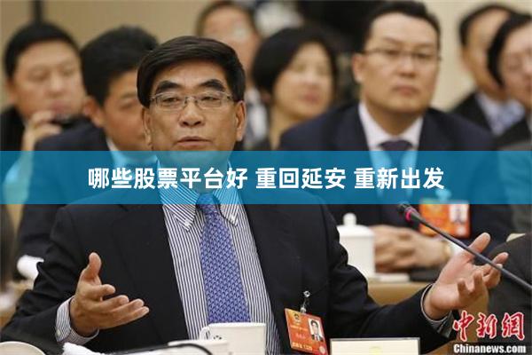 哪些股票平台好 重回延安 重新出发