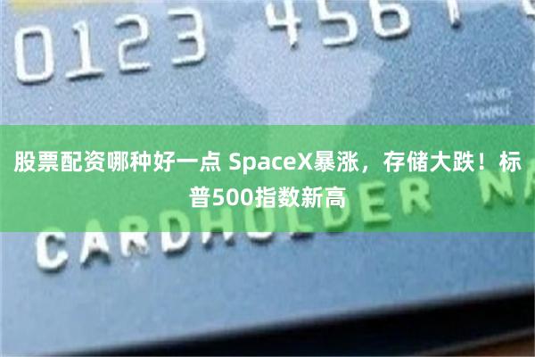 股票配资哪种好一点 SpaceX暴涨，存储大跌！标普500指数新高