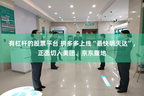 有杠杆的股票平台 拼多多上线“最快明天达”，正面切入美团、京东腹地