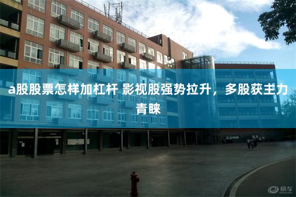 a股股票怎样加杠杆 影视股强势拉升，多股获主力青睐