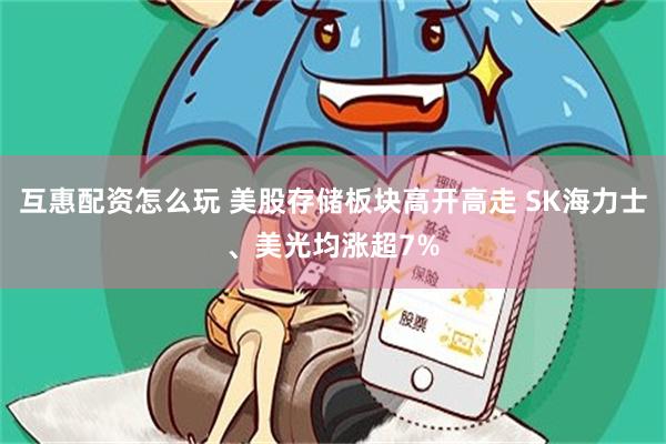 互惠配资怎么玩 美股存储板块高开高走 SK海力士、美光均涨超7%
