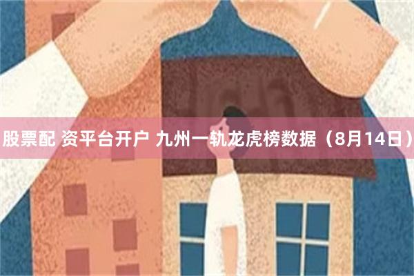股票配 资平台开户 九州一轨龙虎榜数据（8月14日）