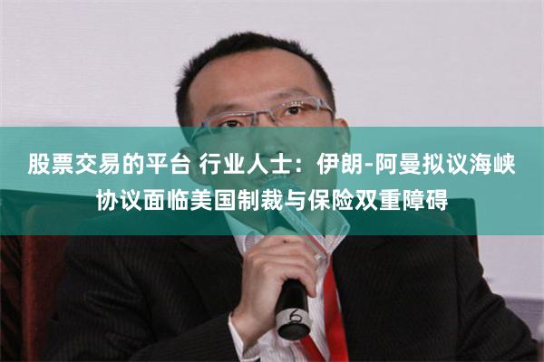 股票交易的平台 行业人士：伊朗-阿曼拟议海峡协议面临美国制裁与保险双重障碍