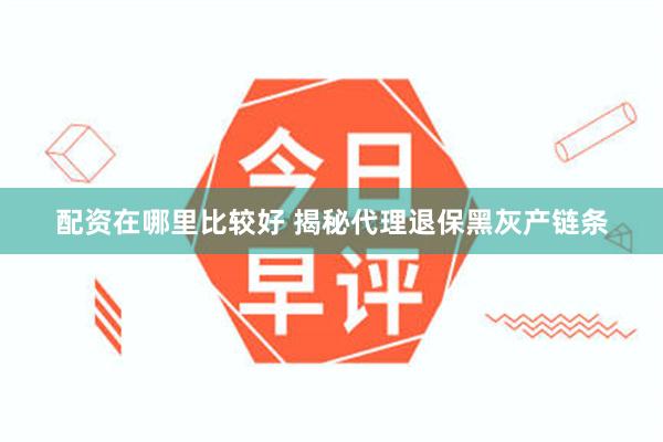 配资在哪里比较好 揭秘代理退保黑灰产链条