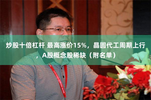 炒股十倍杠杆 最高涨价15%，晶圆代工周期上行，A股概念股稀缺（附名单）