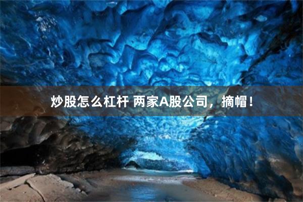 炒股怎么杠杆 两家A股公司，摘帽！