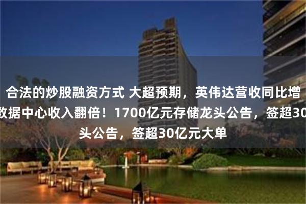 合法的炒股融资方式 大超预期，英伟达营收同比增106%，数据中心收入翻倍！1700亿元存储龙头公告，签超30亿元大单