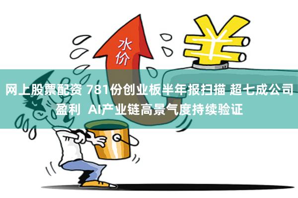 网上股票配资 781份创业板半年报扫描 超七成公司盈利  AI产业链高景气度持续验证
