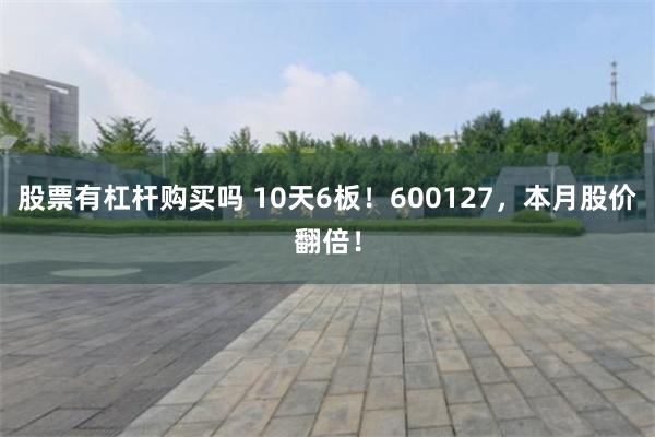 股票有杠杆购买吗 10天6板！600127，本月股价翻倍！