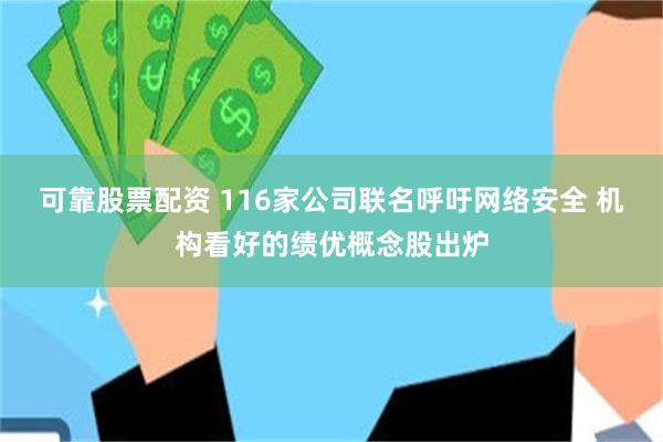 可靠股票配资 116家公司联名呼吁网络安全 机构看好的绩优概念股出炉