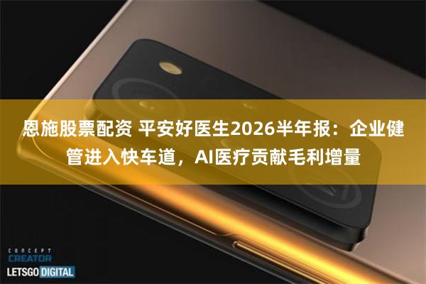 恩施股票配资 平安好医生2026半年报：企业健管进入快车道，AI医疗贡献毛利增量