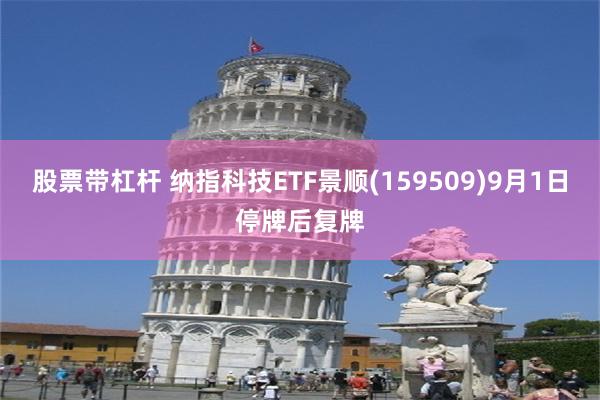 股票带杠杆 纳指科技ETF景顺(159509)9月1日停牌后复牌