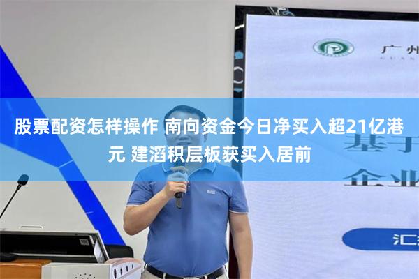股票配资怎样操作 南向资金今日净买入超21亿港元 建滔积层板获买入居前