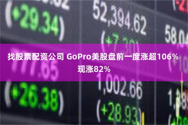 找股票配资公司 GoPro美股盘前一度涨超106% 现涨82%