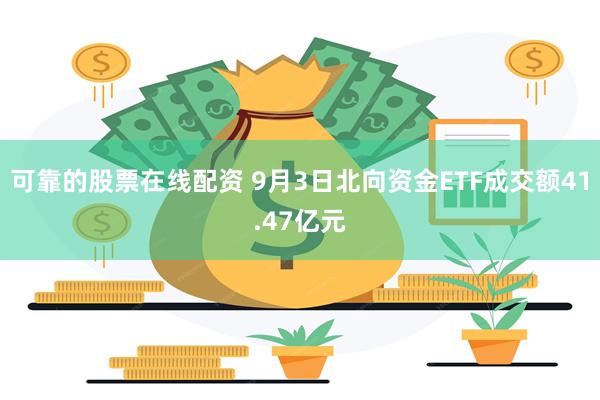 可靠的股票在线配资 9月3日北向资金ETF成交额41.47亿元