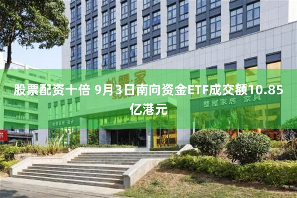 股票配资十倍 9月3日南向资金ETF成交额10.85亿港元