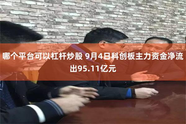 哪个平台可以杠杆炒股 9月4日科创板主力资金净流出95.11亿元