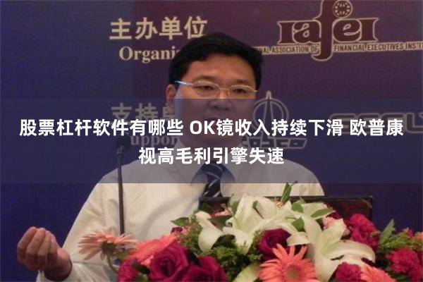 股票杠杆软件有哪些 OK镜收入持续下滑 欧普康视高毛利引擎失速