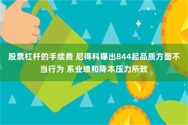 股票杠杆的手续费 尼得科曝出844起品质方面不当行为 系业绩和降本压力所致
