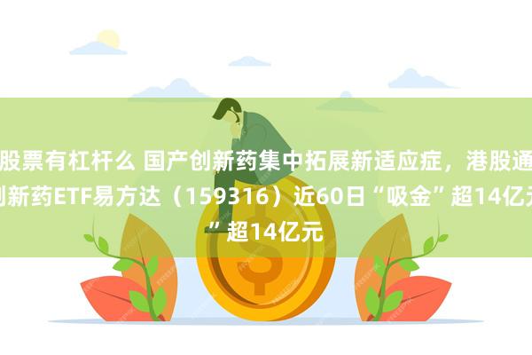股票有杠杆么 国产创新药集中拓展新适应症,港股通创新药ETF易方达(159316)近60日“吸金”超14亿元