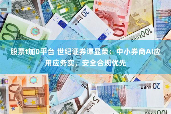 股票t加0平台 世纪证券谭显荣：中小券商AI应用应务实，安全合规优先