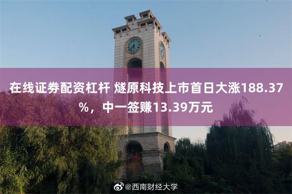 在线证劵配资杠杆 燧原科技上市首日大涨188.37%，中一签赚13.39万元