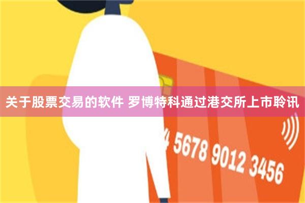 关于股票交易的软件 罗博特科通过港交所上市聆讯