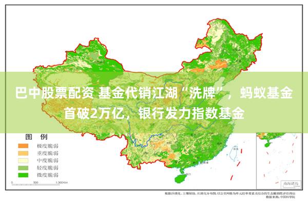 巴中股票配资 基金代销江湖“洗牌”，蚂蚁基金首破2万亿，银行发力指数基金